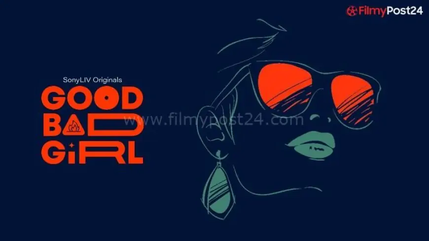 Good Bad Girl (Sony Liv) Web Series Cast & Crew, Release Date, Actors, Roles, Wiki & More